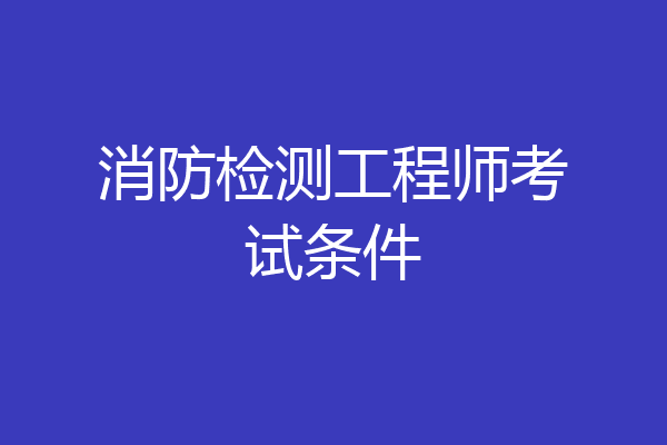 消防检测工程师考试条件