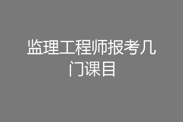 监理工程师报考几门课目