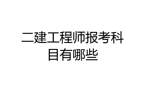 二建工程师报考科目有哪些
