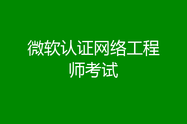 微软认证网络工程师考试