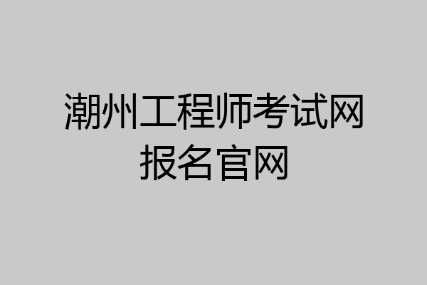潮州工程师考试网报名官网