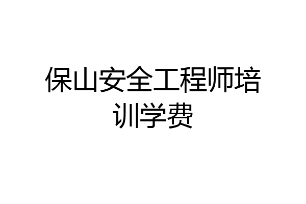 保山安全工程师培训学费