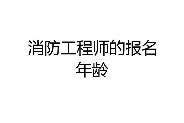 消防工程师的报名年龄