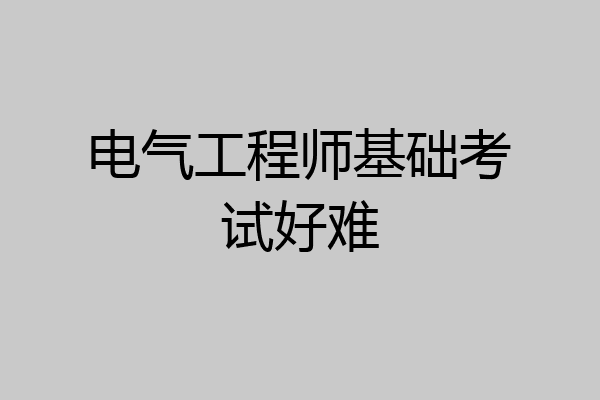 电气工程师基础考试好难
