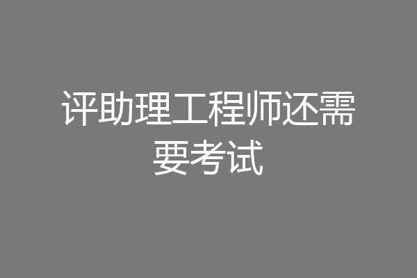 评助理工程师还需要考试