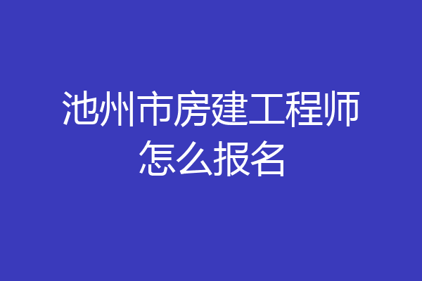 池州市房建工程师怎么报名