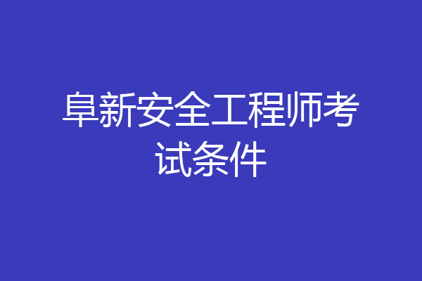 阜新安全工程师考试条件