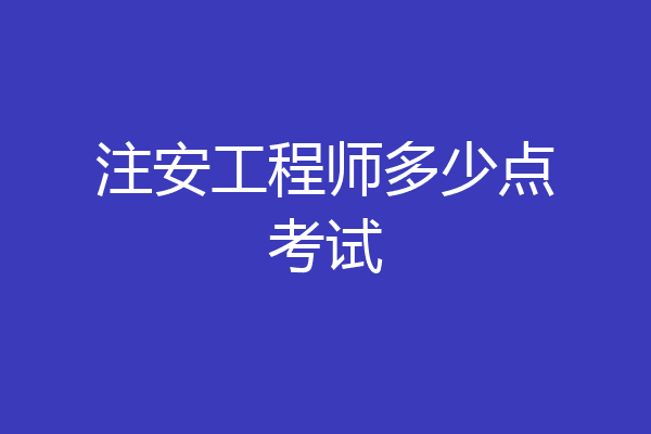 注安工程师多少点考试