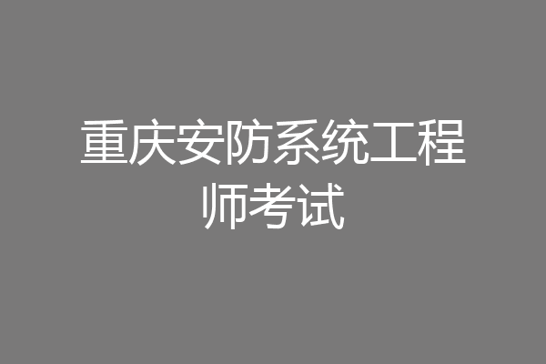 重庆安防系统工程师考试