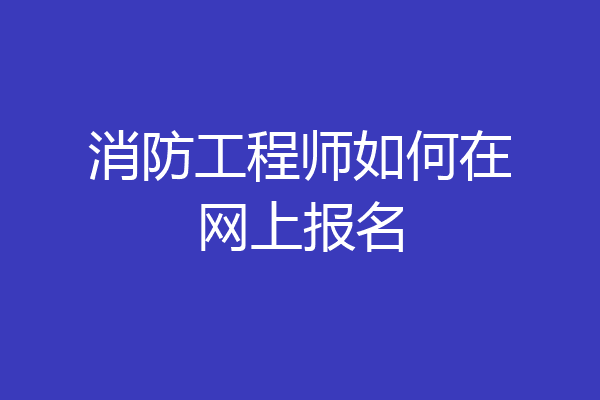 消防工程师如何在网上报名