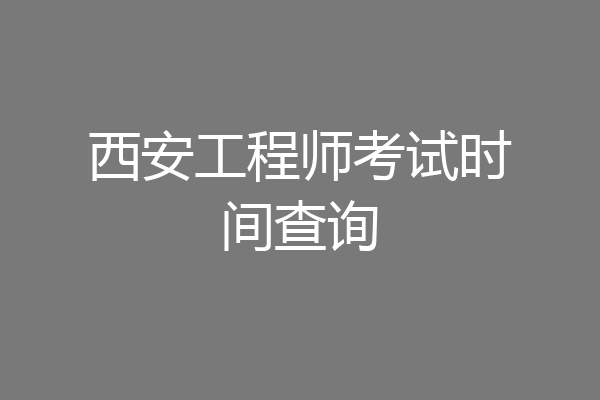 西安工程师考试时间查询