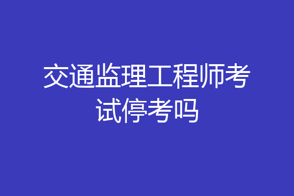 交通监理工程师考试停考吗