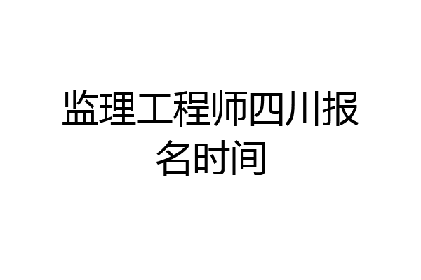 监理工程师四川报名时间