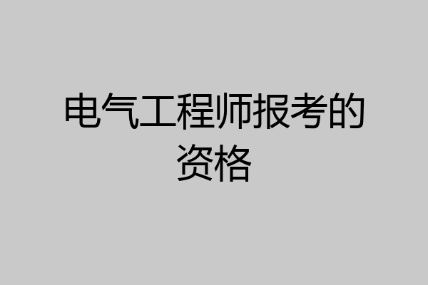 电气工程师报考的资格