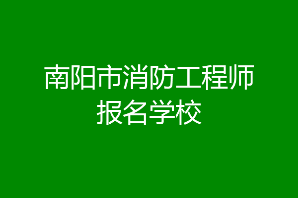 南阳市消防工程师报名学校