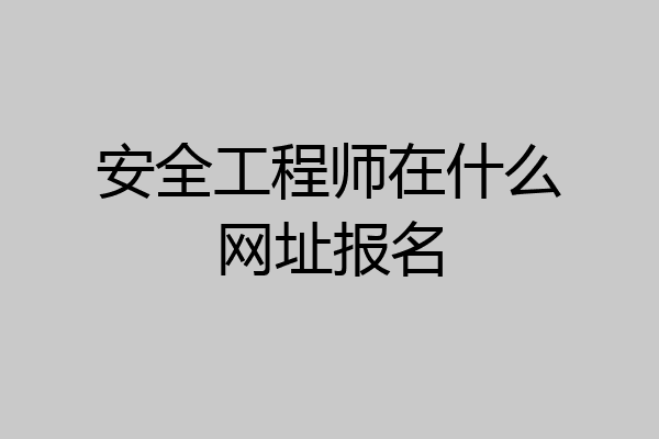 安全工程师在什么网址报名