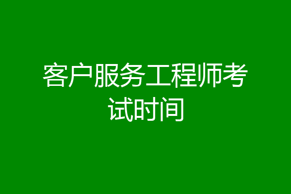 客户服务工程师考试时间