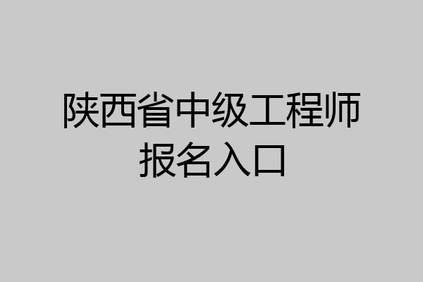 陕西省中级工程师报名入口