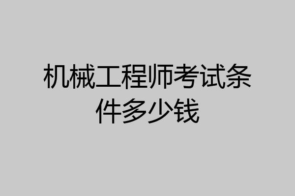 机械工程师考试条件多少钱