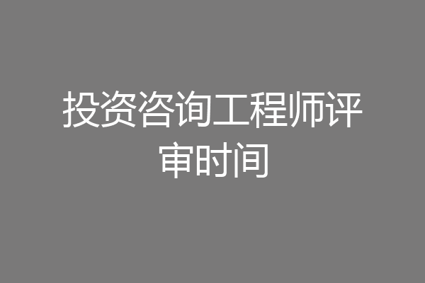 投资咨询工程师评审时间