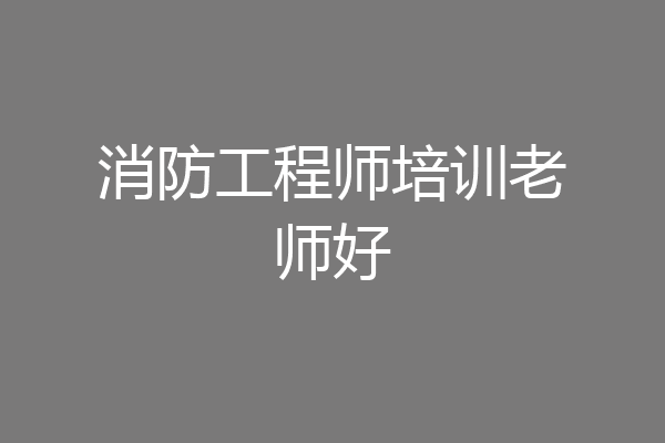 消防工程师培训老师好