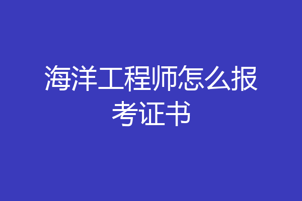 海洋工程师怎么报考证书