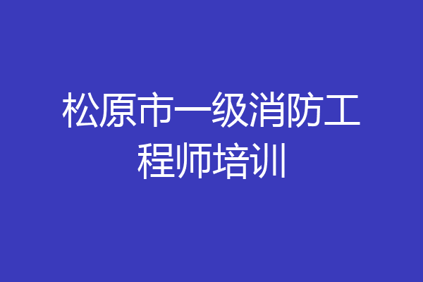 松原市一级消防工程师培训