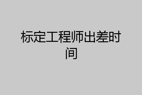 标定工程师出差时间