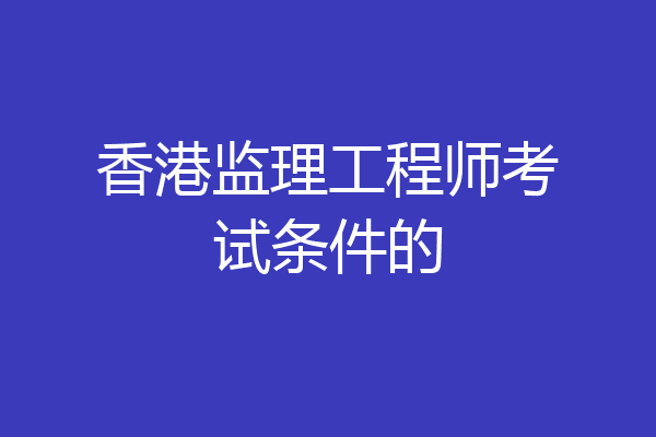 香港监理工程师考试条件的