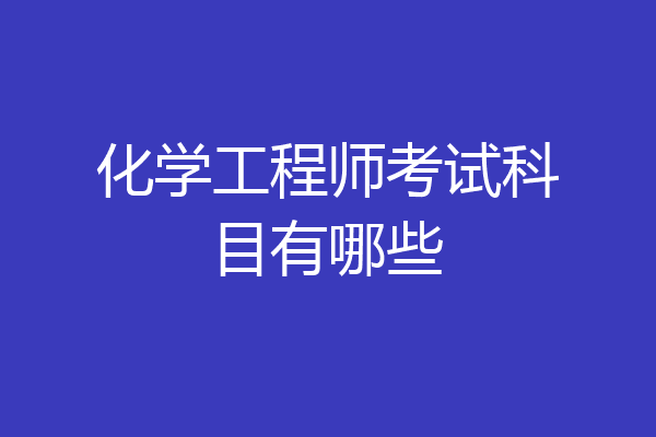 化学工程师考试科目有哪些