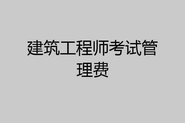 建筑工程师考试管理费