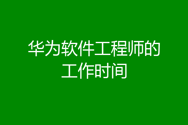 华为软件工程师的工作时间