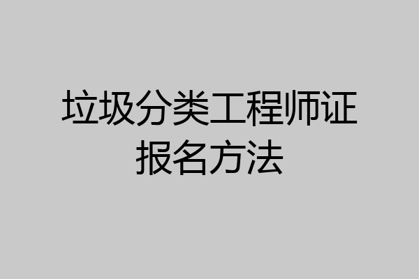垃圾分类工程师证报名方法
