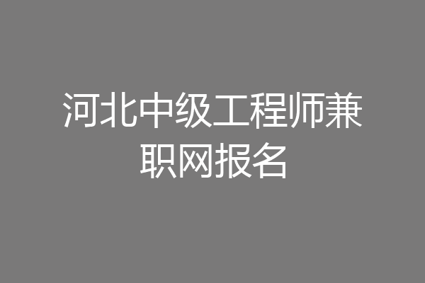 河北中级工程师兼职网报名