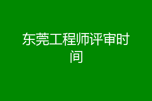 东莞工程师评审时间