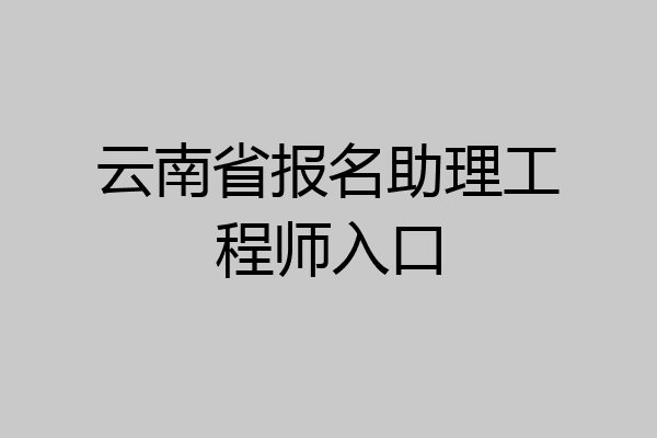 云南省报名助理工程师入口