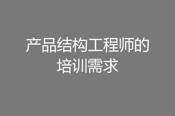 产品结构工程师的培训需求