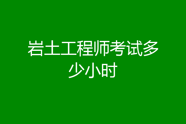 岩土工程师考试多少小时