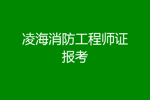 凌海消防工程师证报考