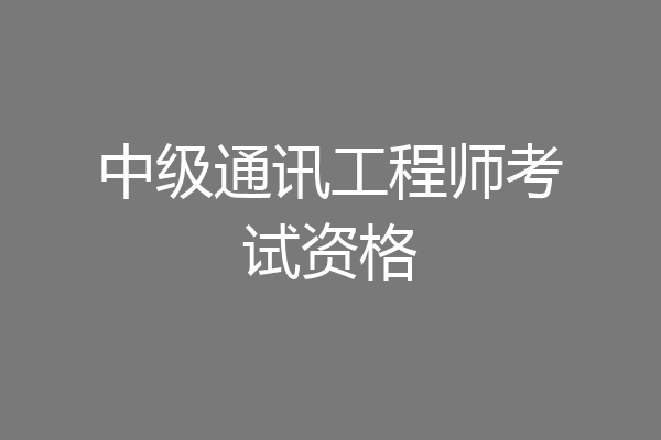 中级通讯工程师考试资格