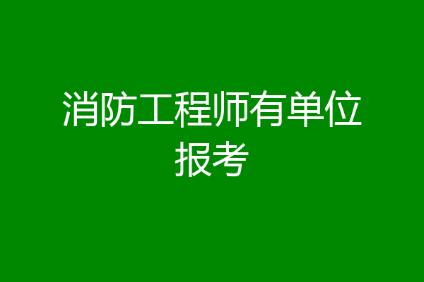 消防工程师有单位报考