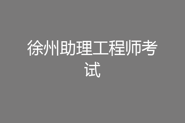 徐州助理工程师考试