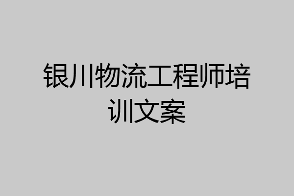 银川物流工程师培训文案