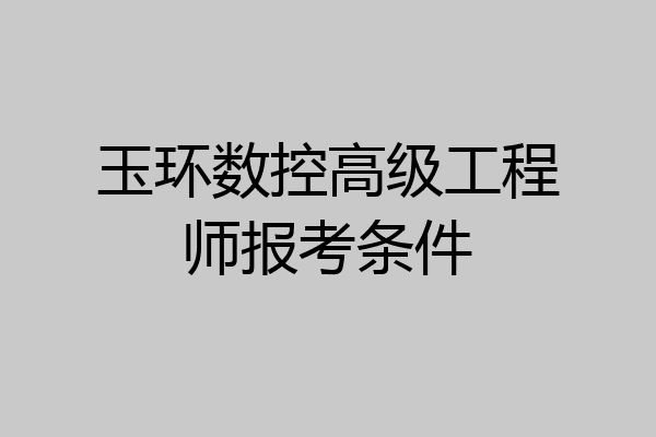玉环数控高级工程师报考条件