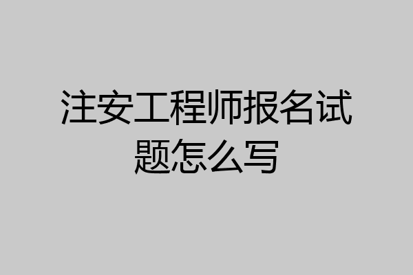 注安工程师报名试题怎么写