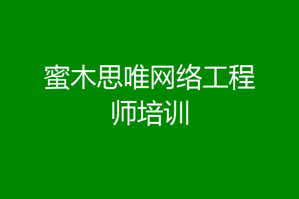 蜜木思唯网络工程师培训