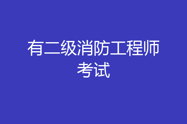 有二级消防工程师考试