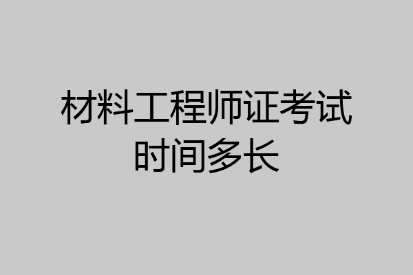 材料工程师证考试时间多长