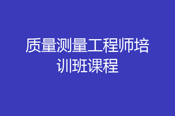 质量测量工程师培训班课程