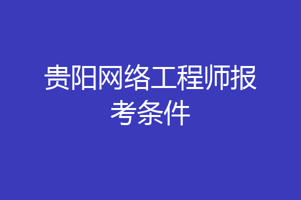 贵阳网络工程师报考条件